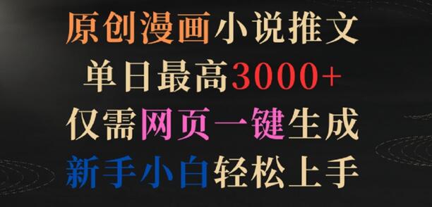 原创漫画小说推文项目，单日收益3000+，网页一键生成，新手轻松上手-无双副业