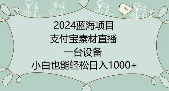 2024年支付宝直播蓝海项目，小白轻松日入1000+实操教程-无双副业