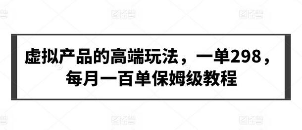 虚拟产品高端玩法教程，每月百单轻松实现-无双副业