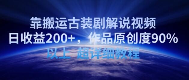 搬运古装剧解说视频日赚200+，原创度90%以上详细教程-无双副业