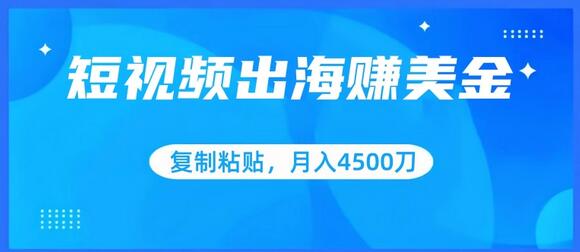 短视频出海赚美金，小白轻松掌握月入4500美元-无双副业