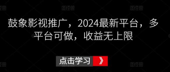 鼓象影视推广2024最新平台，多平台收益无上限-无双副业