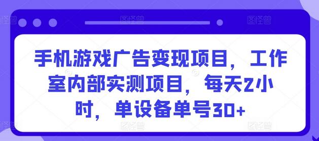 手机游戏广告变现项目，单设备日赚30+，工作室实测-无双副业