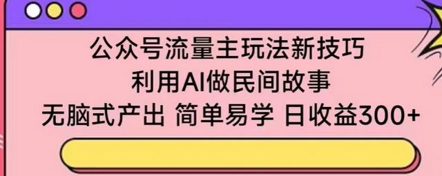 利用AI创作民间故事，轻松实现公众号流量主收益-无双副业