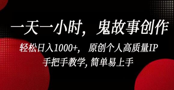 鬼故事创作轻松日入1000+，原创个人高质量IP手把手教学-无双副业