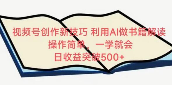 视频号AI书籍解读技巧，轻松日赚500+-无双副业