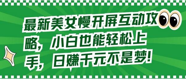 美女慢开屏互动攻略，小白轻松上手日赚千元-无双副业