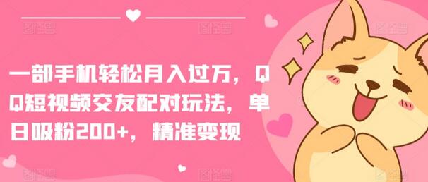 QQ短视频交友配对玩法，单日涨粉200+，轻松月入过万-无双副业