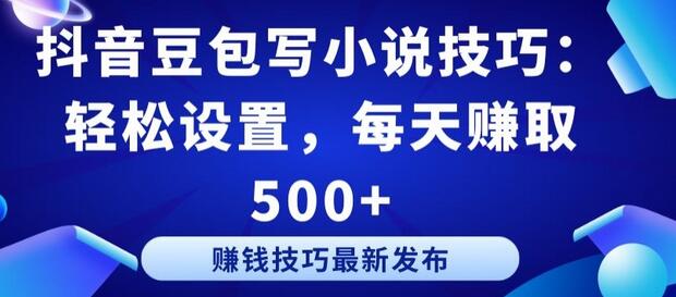 抖音豆包写小说技巧：轻松设置，每天赚取500+-无双副业
