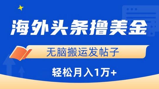 海外头条赚美金，无脑搬运发帖月入1万+，小白轻松上手-无双副业