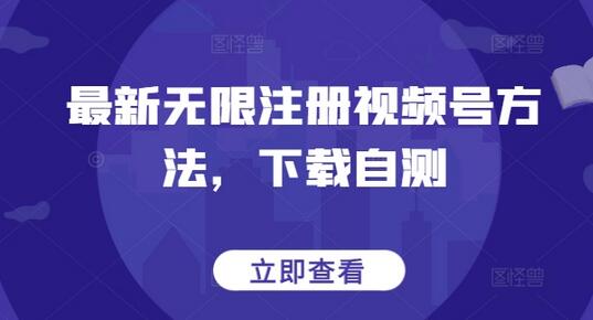 最新无限注册视频号方法，轻松下载自测-无双副业