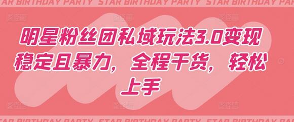 明星粉丝团私域玩法3.0变现稳定且暴力，全程干货，轻松上手-无双副业