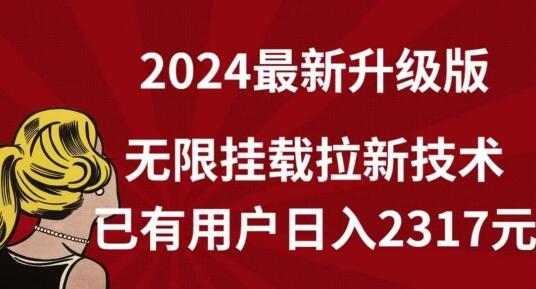 2024年最新无限挂载拉新技术，用户日入2317元-无双副业