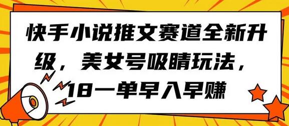 快手小说推文美女号吸睛玩法，18一单早入早赚-无双副业