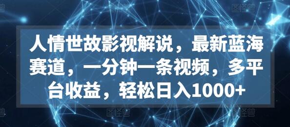 人情世故影视解说：蓝海赛道，多平台收益，轻松日入1000+-无双副业