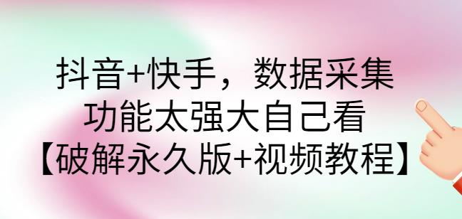 抖音快手数据采集软件破解版及视频教程-无双副业