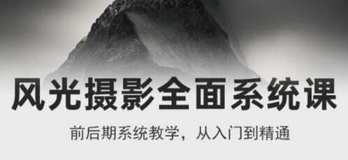 风光摄影从入门到精通，全面系统课程助你成为摄影高手-无双副业