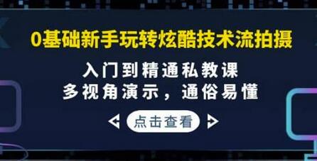 0基础新手玩转炫酷技术流拍摄：入门到精通私教课-无双副业
