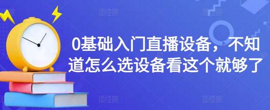 0基础入门直播设备选择指南-无双副业