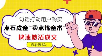 点石成金“卖点炼金术”：一句话打动用户，快速激活成交-无双副业