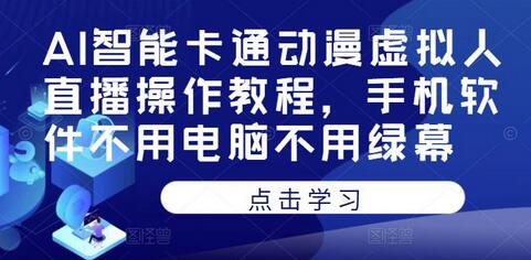 AI智能卡通动漫虚拟人直播教程，手机操作无需电脑绿幕-无双副业
