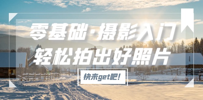 零基础摄影入门教程，轻松掌握佳能、索尼、尼康、富士相机拍摄技巧-无双副业