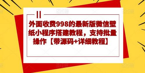 最新版微信壁纸小程序搭建教程，支持批量操作带源码-无双副业