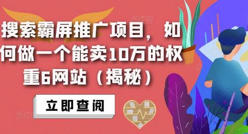 如何打造价值10万的权重6网站，揭秘搜索霸屏推广项目-无双副业