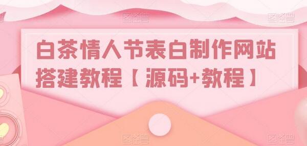 白茶情人节表白网站搭建教程与源码分享-无双副业