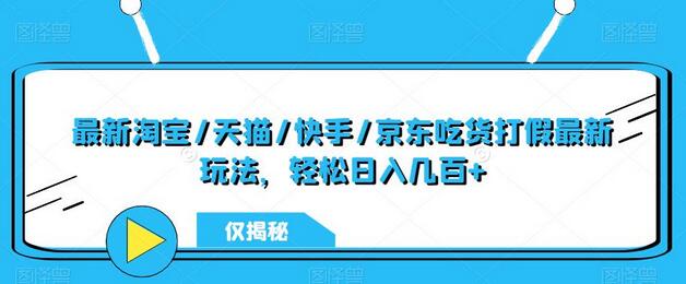 淘宝天猫快手京东吃货打假玩法揭秘，轻松日入几百+-无双副业