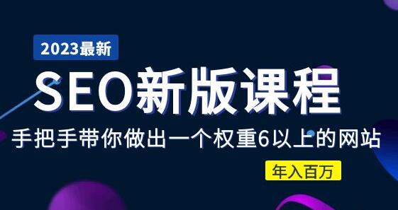 2023年SEO新版课程：打造权重6网站实现年入百万-无双副业