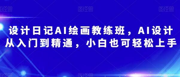 设计日记AI绘画教练班，从入门到精通轻松上手-无双副业