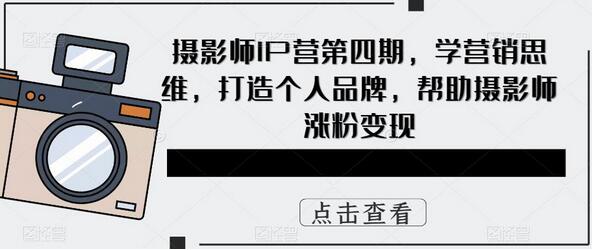 摄影师IP营：营销思维与个人品牌打造，助力涨粉变现-无双副业