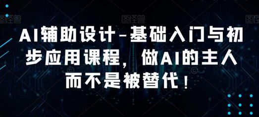 AI辅助设计基础入门与应用课程，掌握AI工具成为设计高手-无双副业