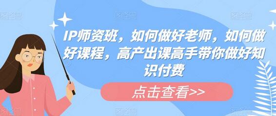 IP师资班：高产出课高手教你做好知识付费-无双副业