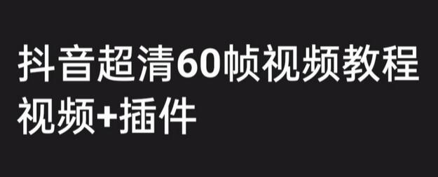 抖音高清60帧视频制作教程，轻松学会制作技巧-无双副业