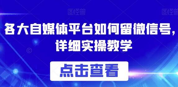 自媒体平台留微信号的详细实操指南-无双副业