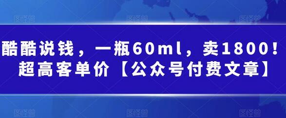 酷酷说钱：60ml产品卖1800元的高客单价策略-无双副业