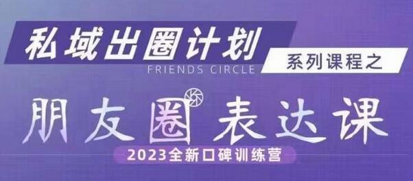 私域出圈计划朋友圈表达课，2023全新口碑训练营-无双副业