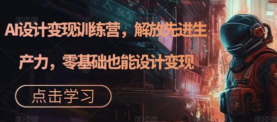 AI设计变现训练营，零基础也能轻松设计变现-无双副业