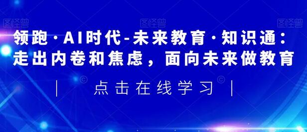 领跑AI时代：未来教育与知识通，走出内卷与焦虑-无双副业