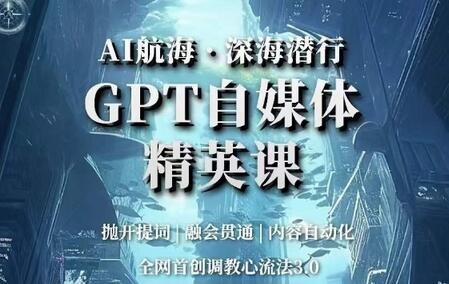 AI航海·深海潜行：GPT自媒体精英课与调教心流法3.0-无双副业