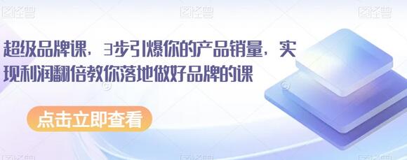 超级品牌课：3步引爆产品销量，实现利润翻倍-无双副业