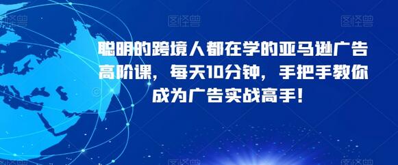 亚马逊广告高阶课：每天10分钟成为广告实战高手-无双副业