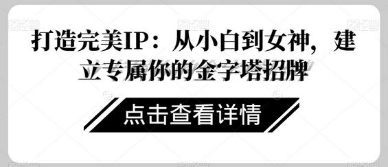 打造完美个人IP：从小白到女神的金字塔招牌-无双副业