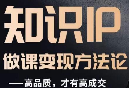 知识IP做课变现方法论：打造高品质课程实现成交-无双副业