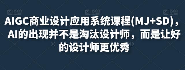 AIGC商业设计应用系统课程：AI赋能设计师进阶之路-无双副业