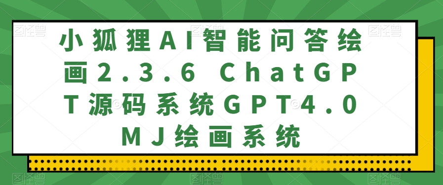 小狐狸AI智能问答绘画系统ChatGPT源码与GPT4.0MJ绘画功能-无双副业