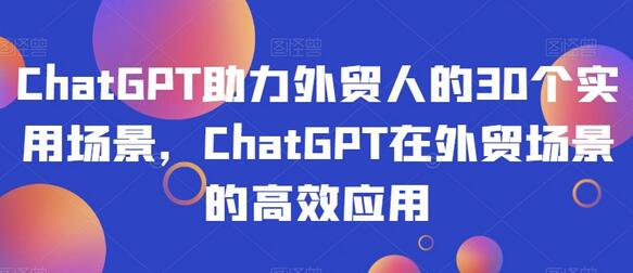 ChatGPT在外贸场景中的30个高效应用-无双副业