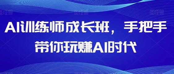 AI训练师成长班，手把手带你玩赚AI时代-无双副业